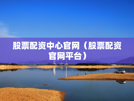 股票配资中心官网（股票配资官网平台）
