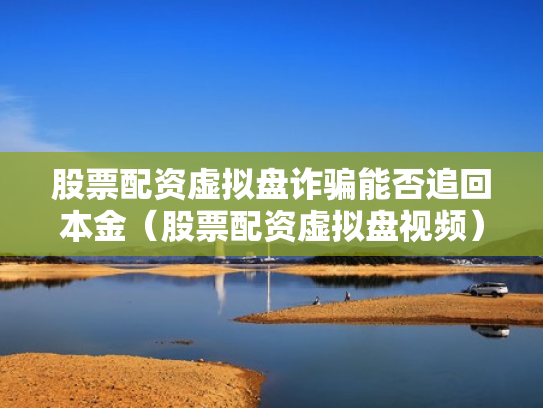 股票配资虚拟盘诈骗能否追回本金（股票配资虚拟盘视频）