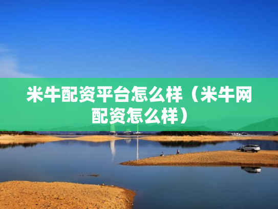 米牛配资平台怎么样（米牛网配资怎么样）