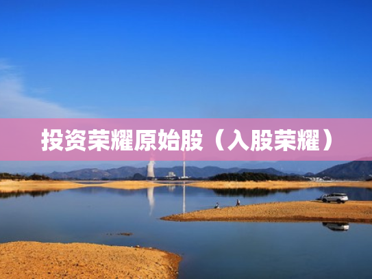 投资荣耀原始股（入股荣耀）