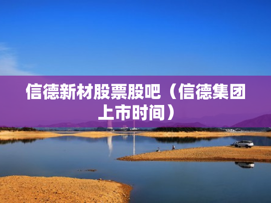 信德新材股票股吧（信德集团上市时间）