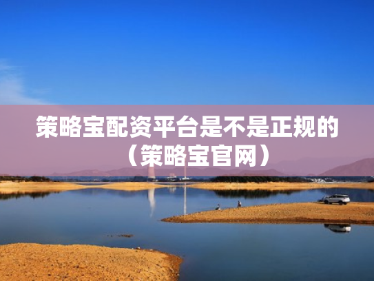 策略宝配资平台是不是正规的（策略宝官网）