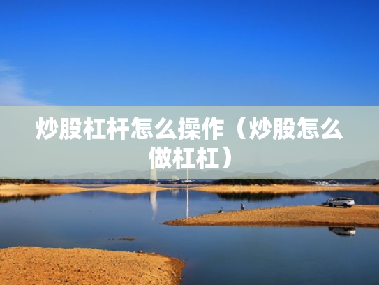 炒股杠杆怎么操作（炒股怎么做杠杠）