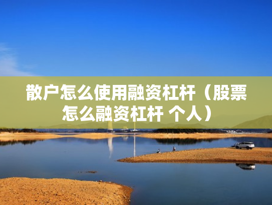 散户怎么使用融资杠杆（股票怎么融资杠杆 个人）