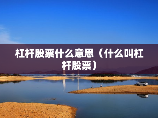 杠杆股票什么意思（什么叫杠杆股票）