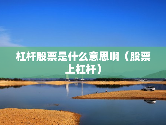 杠杆股票是什么意思啊（股票上杠杆）