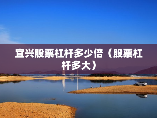 宜兴股票杠杆多少倍（股票杠杆多大）